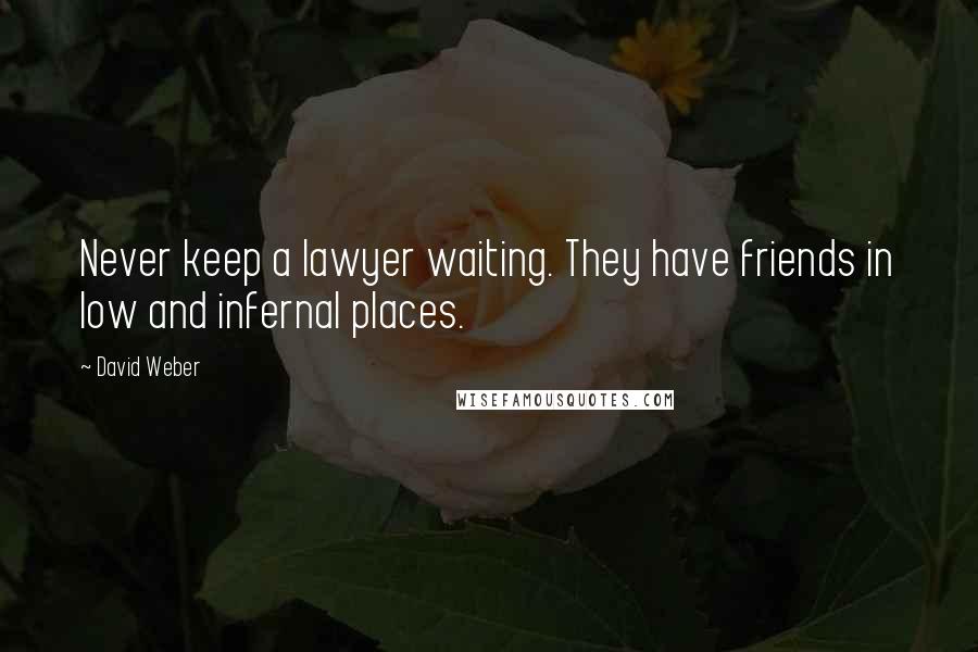 David Weber quotes: Never keep a lawyer waiting. They have friends in low and infernal places.
