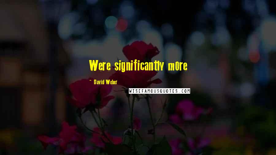 David Weber quotes: Were significantly more