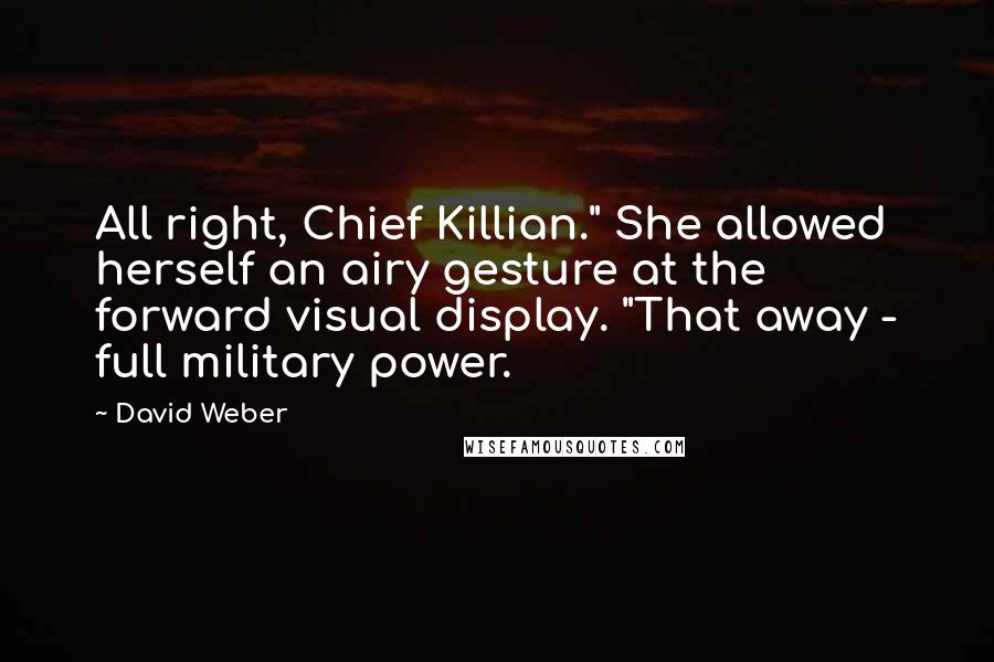 David Weber quotes: All right, Chief Killian." She allowed herself an airy gesture at the forward visual display. "That away - full military power.