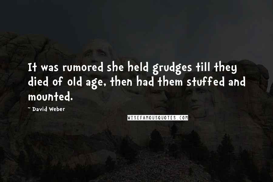 David Weber quotes: It was rumored she held grudges till they died of old age, then had them stuffed and mounted.
