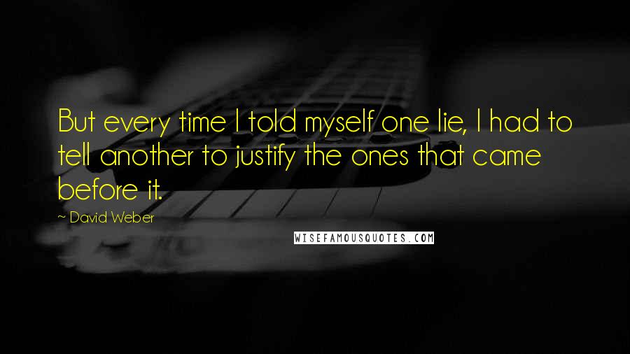 David Weber quotes: But every time I told myself one lie, I had to tell another to justify the ones that came before it.