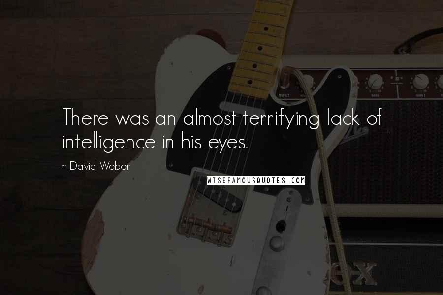 David Weber quotes: There was an almost terrifying lack of intelligence in his eyes.