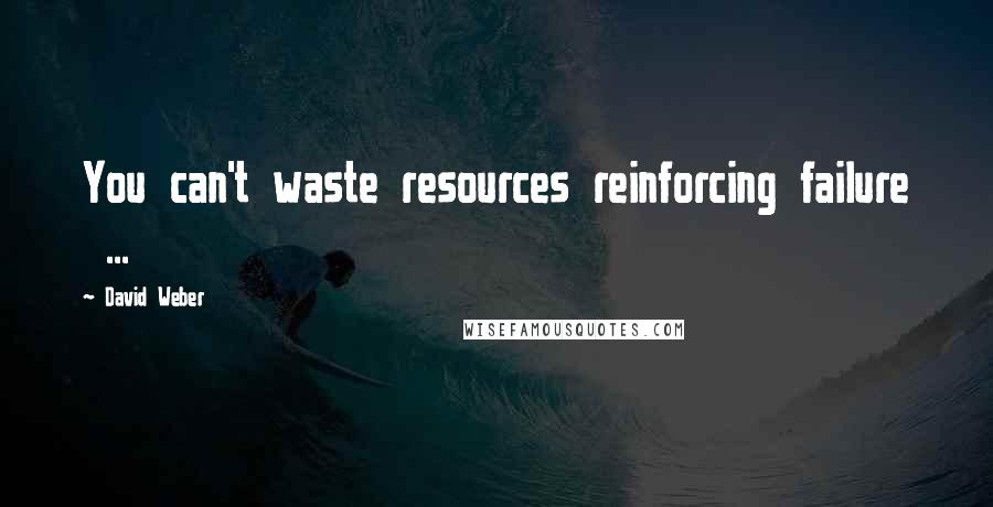 David Weber quotes: You can't waste resources reinforcing failure ...