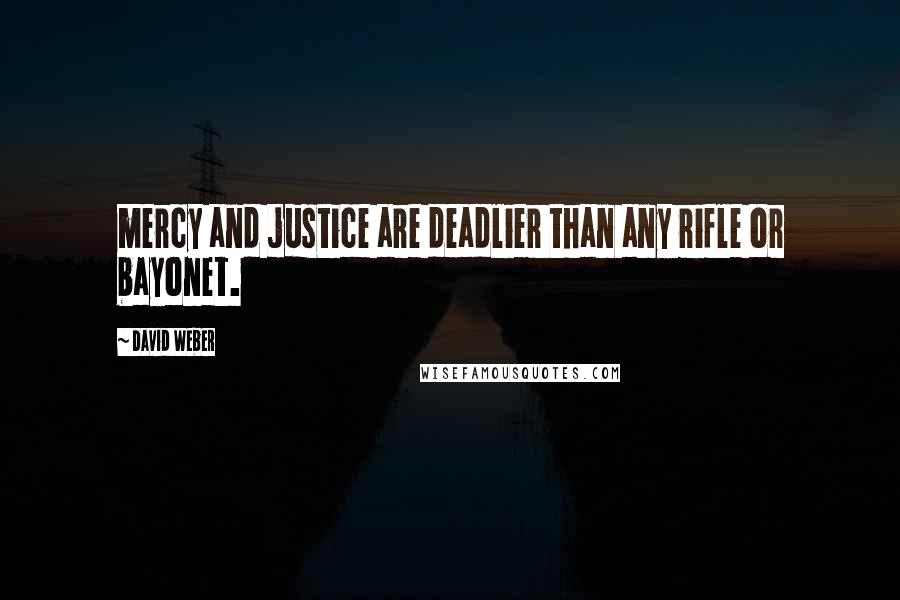 David Weber quotes: mercy and justice are deadlier than any rifle or bayonet.