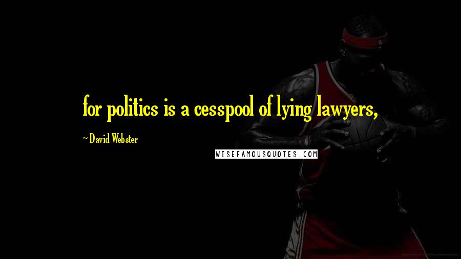 David Webster quotes: for politics is a cesspool of lying lawyers,
