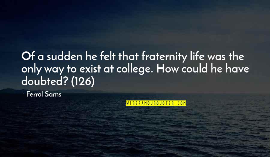 David Weikart Quotes By Ferrol Sams: Of a sudden he felt that fraternity life