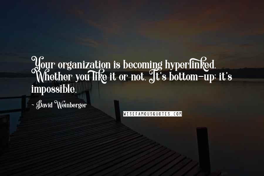 David Weinberger quotes: Your organization is becoming hyperlinked. Whether you like it or not. It's bottom-up; it's impossible.