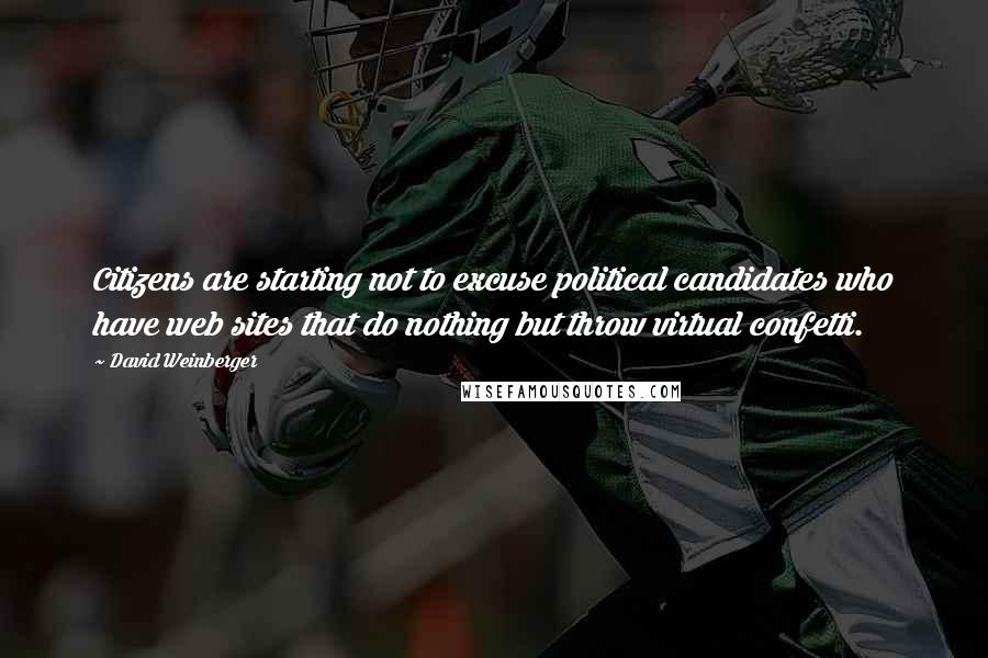 David Weinberger quotes: Citizens are starting not to excuse political candidates who have web sites that do nothing but throw virtual confetti.