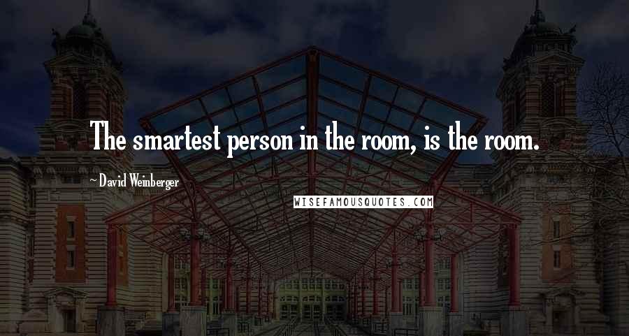 David Weinberger quotes: The smartest person in the room, is the room.