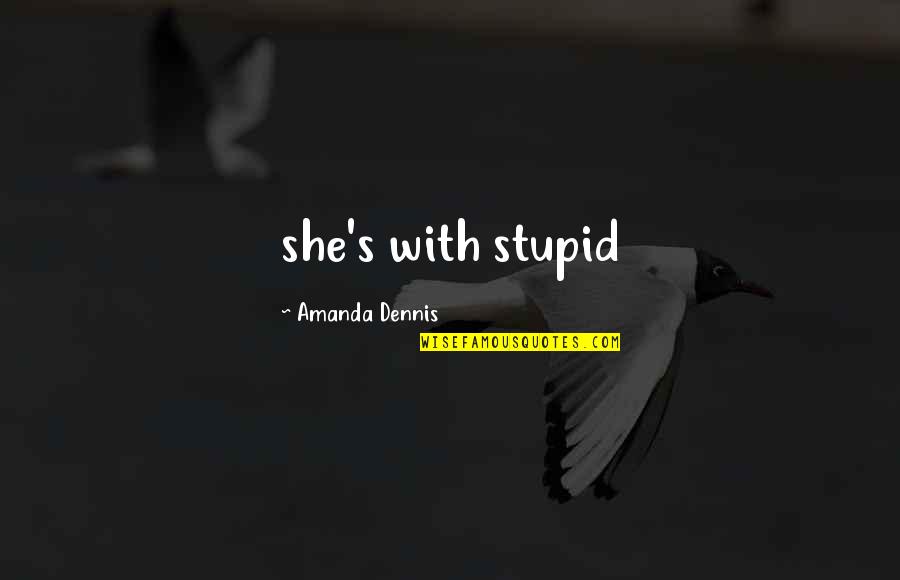 David Weiss Quotes By Amanda Dennis: she's with stupid