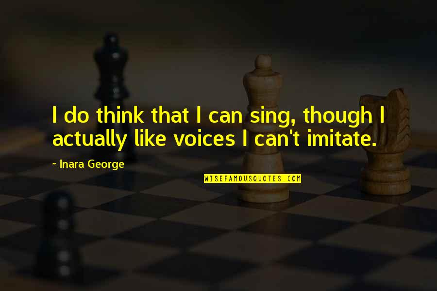 David Weiss Quotes By Inara George: I do think that I can sing, though