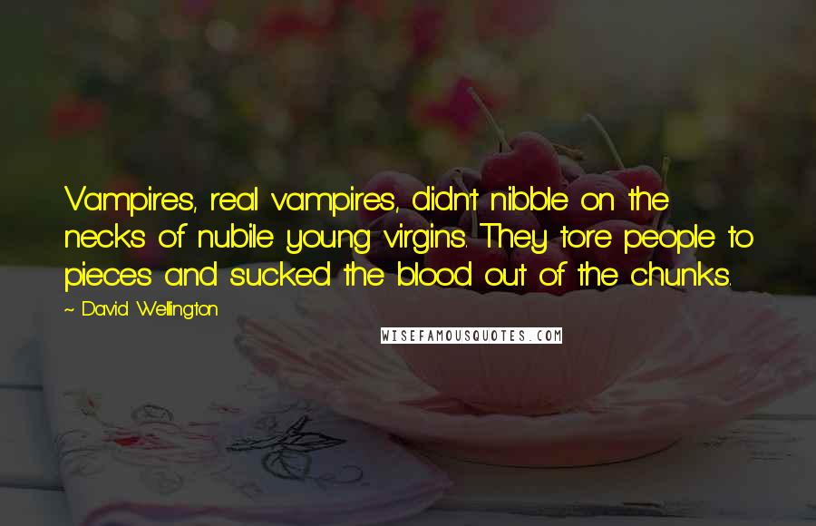 David Wellington quotes: Vampires, real vampires, didn't nibble on the necks of nubile young virgins. They tore people to pieces and sucked the blood out of the chunks.