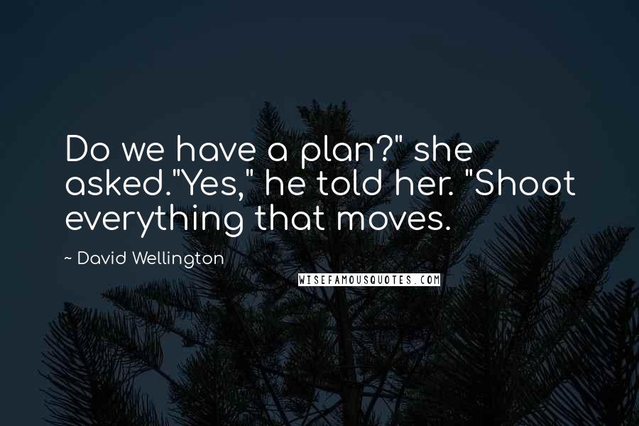David Wellington quotes: Do we have a plan?" she asked."Yes," he told her. "Shoot everything that moves.