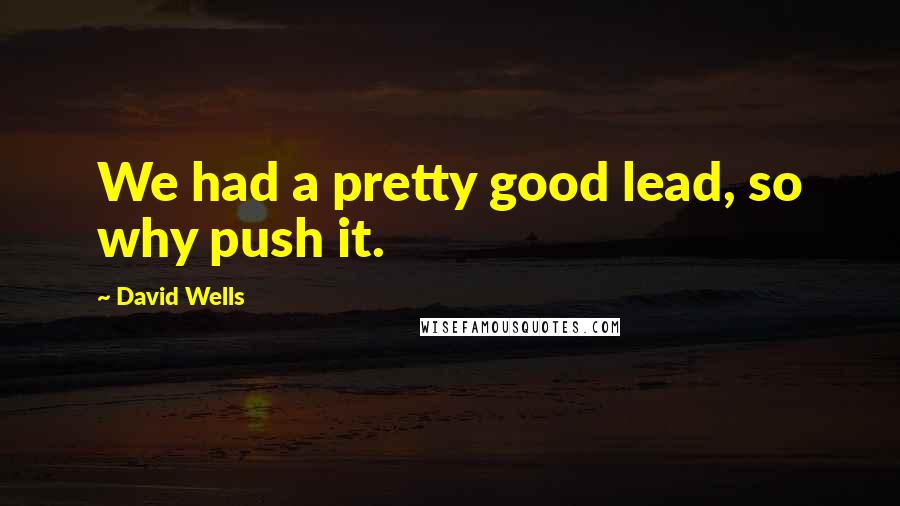 David Wells quotes: We had a pretty good lead, so why push it.