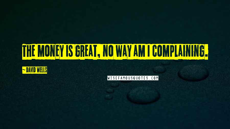 David Wells quotes: The money is great, no way am I complaining.