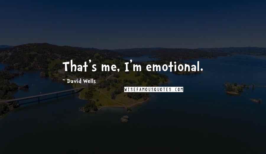 David Wells quotes: That's me, I'm emotional.