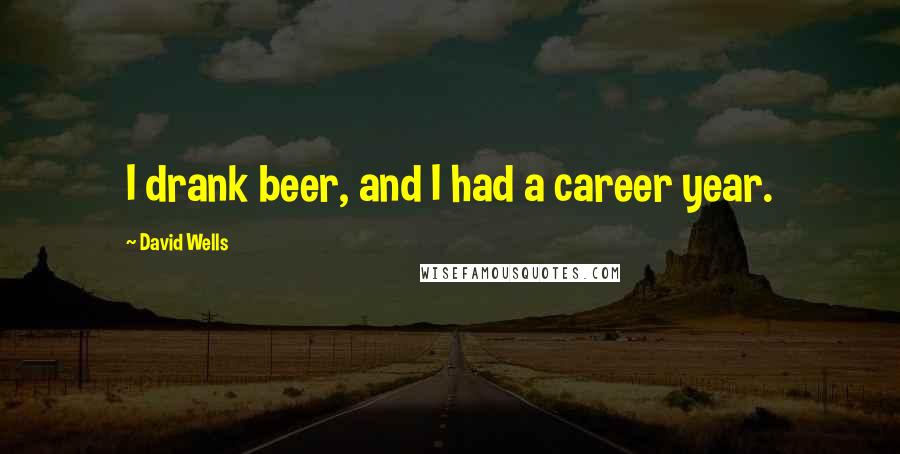 David Wells quotes: I drank beer, and I had a career year.