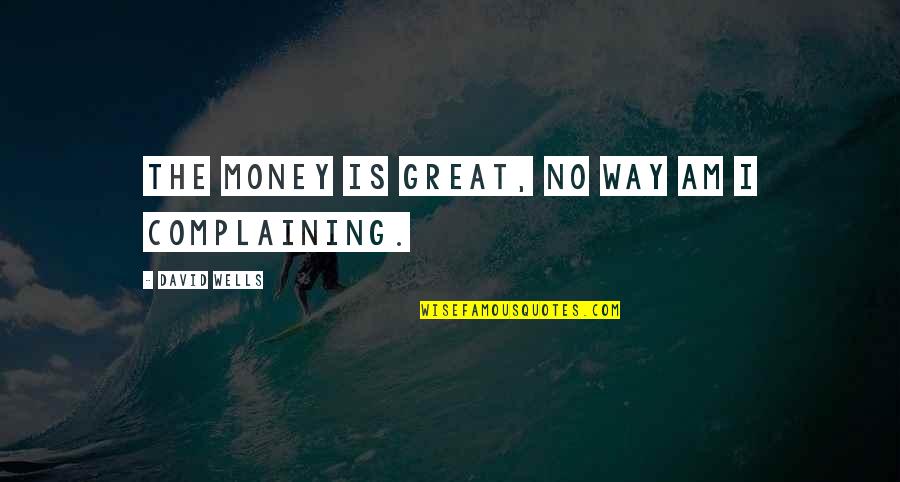 David Wells Quotes By David Wells: The money is great, no way am I David Wells Quotes By David Wells: The money is great, no way am I