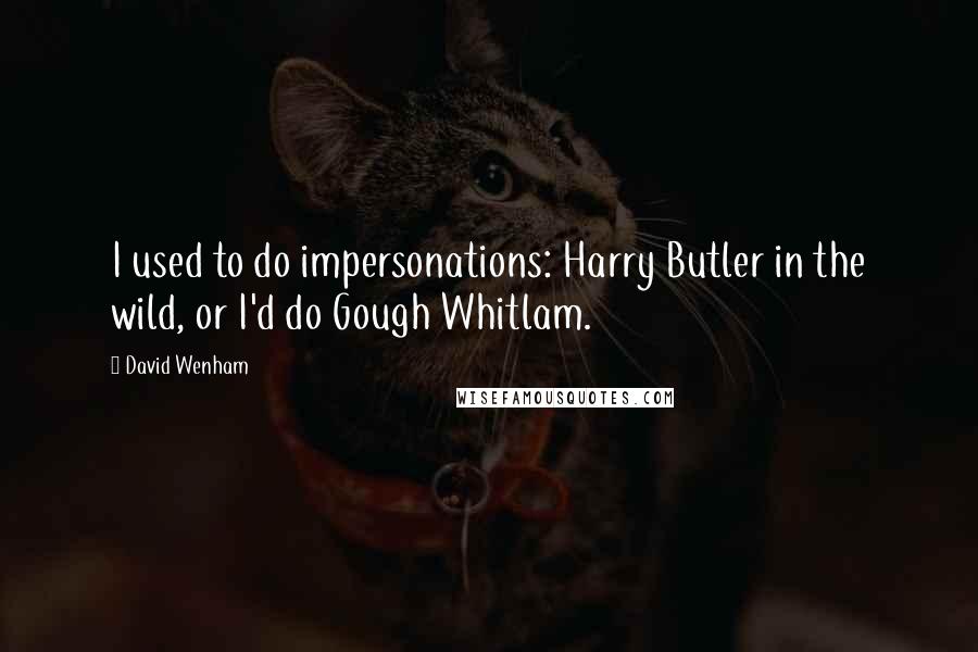 David Wenham quotes: I used to do impersonations: Harry Butler in the wild, or I'd do Gough Whitlam.