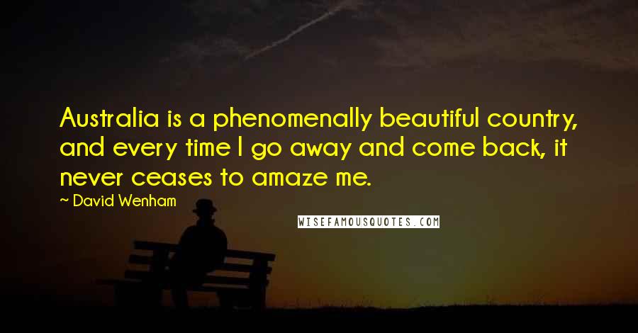 David Wenham quotes: Australia is a phenomenally beautiful country, and every time I go away and come back, it never ceases to amaze me.