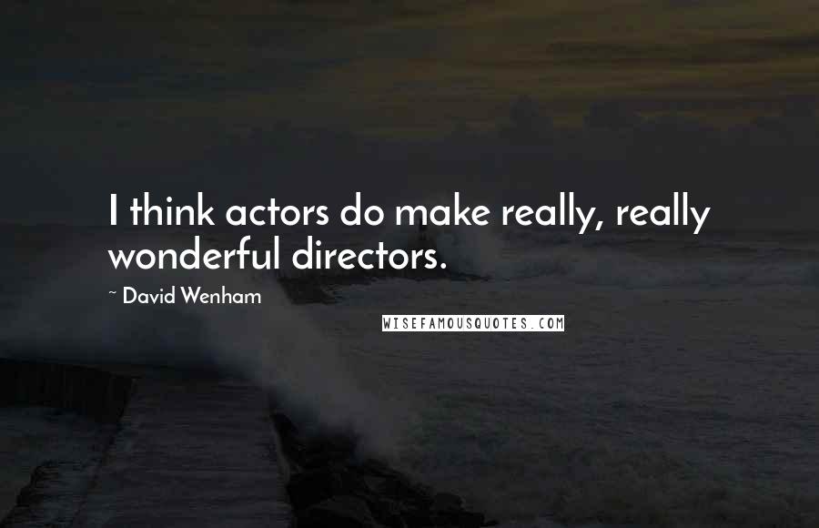 David Wenham quotes: I think actors do make really, really wonderful directors.