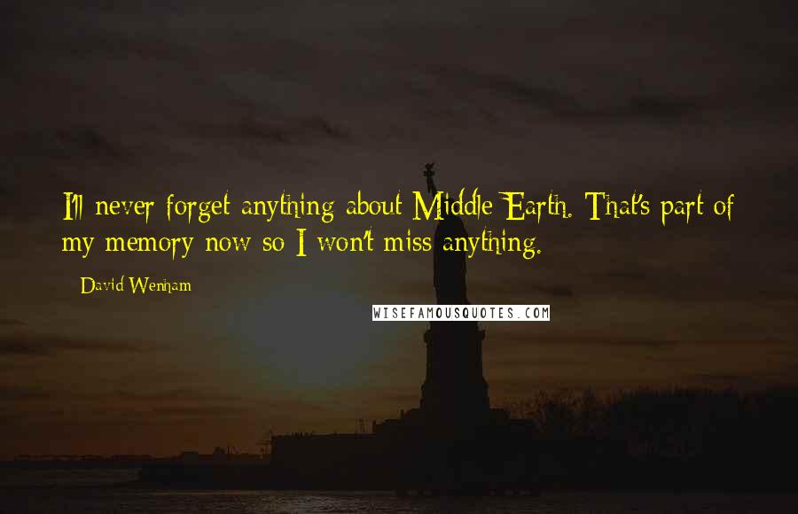 David Wenham quotes: I'll never forget anything about Middle Earth. That's part of my memory now so I won't miss anything.