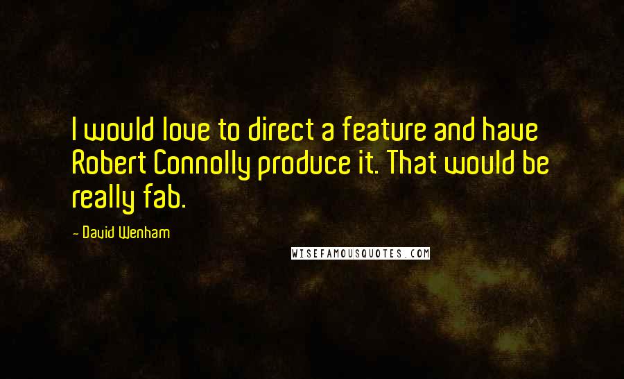 David Wenham quotes: I would love to direct a feature and have Robert Connolly produce it. That would be really fab.