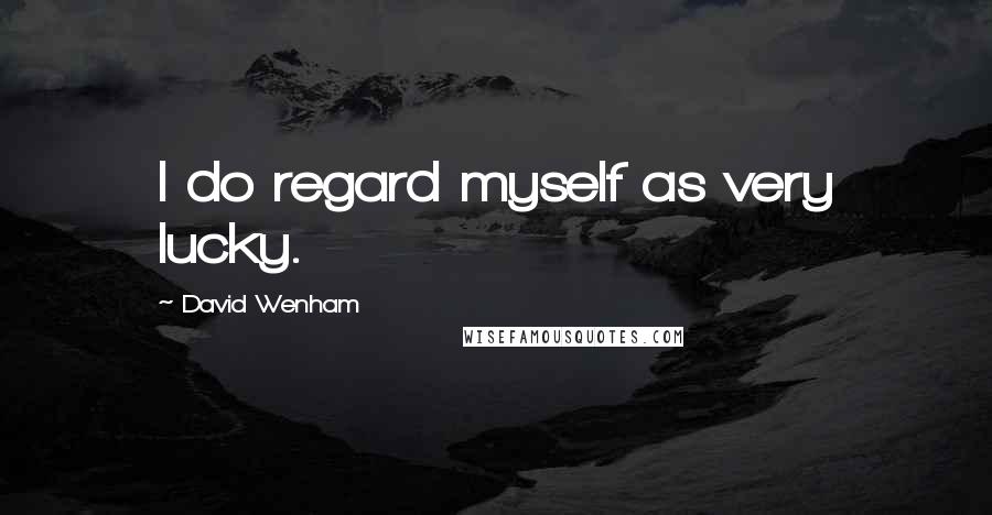 David Wenham quotes: I do regard myself as very lucky.