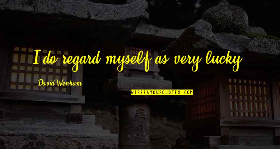 David Wenham Quotes By David Wenham: I do regard myself as very lucky.
