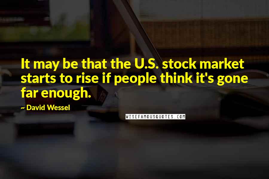David Wessel quotes: It may be that the U.S. stock market starts to rise if people think it's gone far enough.