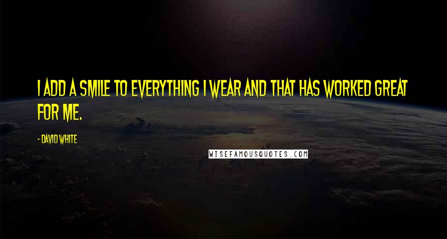 David White quotes: I add a smile to everything I wear and that has worked great for me.