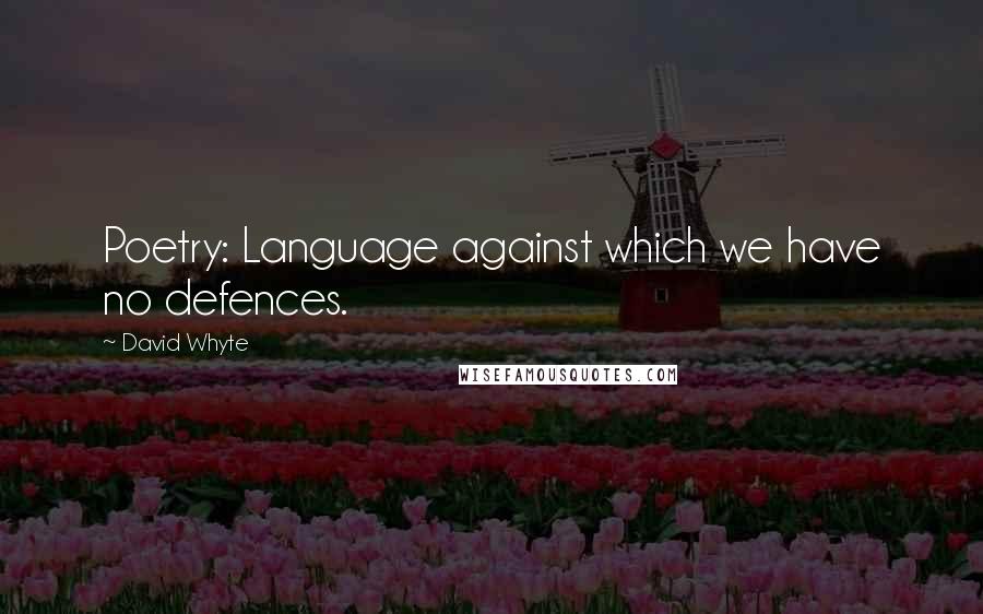 David Whyte quotes: Poetry: Language against which we have no defences.