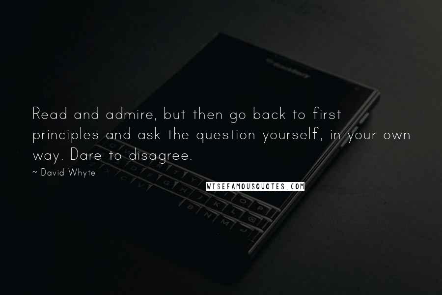 David Whyte quotes: Read and admire, but then go back to first principles and ask the question yourself, in your own way. Dare to disagree. David Whyte quotes: Read and admire, but then go back to first principles and ask the question yourself, in your own way. Dare to disagree.