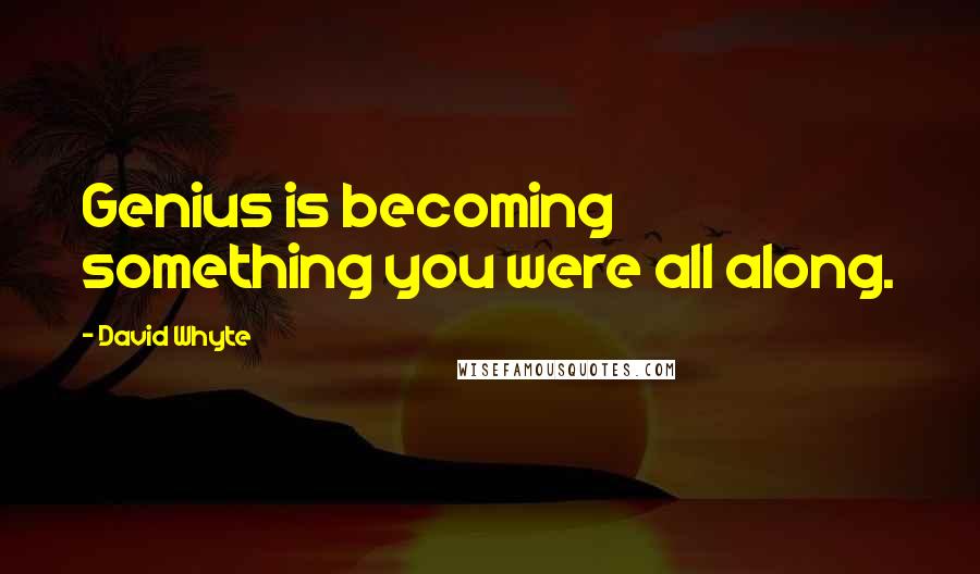 David Whyte quotes: Genius is becoming something you were all along.