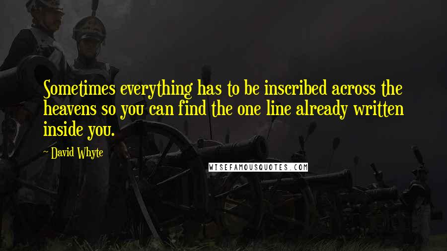 David Whyte quotes: Sometimes everything has to be inscribed across the heavens so you can find the one line already written inside you. David Whyte quotes: Sometimes everything has to be inscribed across the heavens so you can find the one line already written inside you.