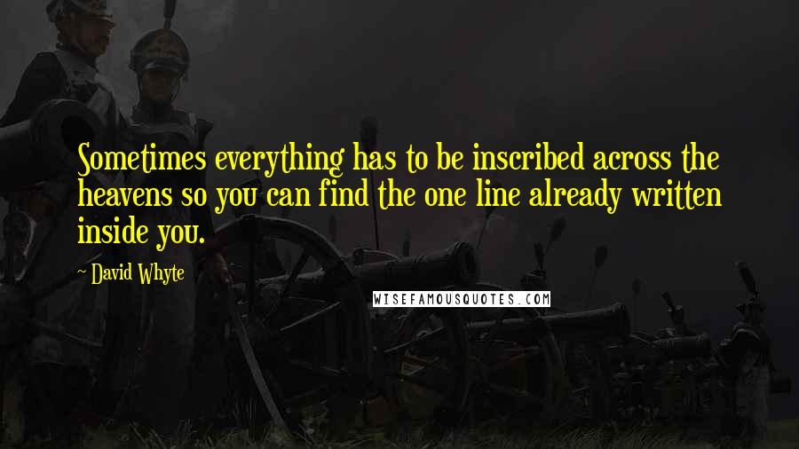 David Whyte quotes: Sometimes everything has to be inscribed across the heavens so you can find the one line already written inside you.