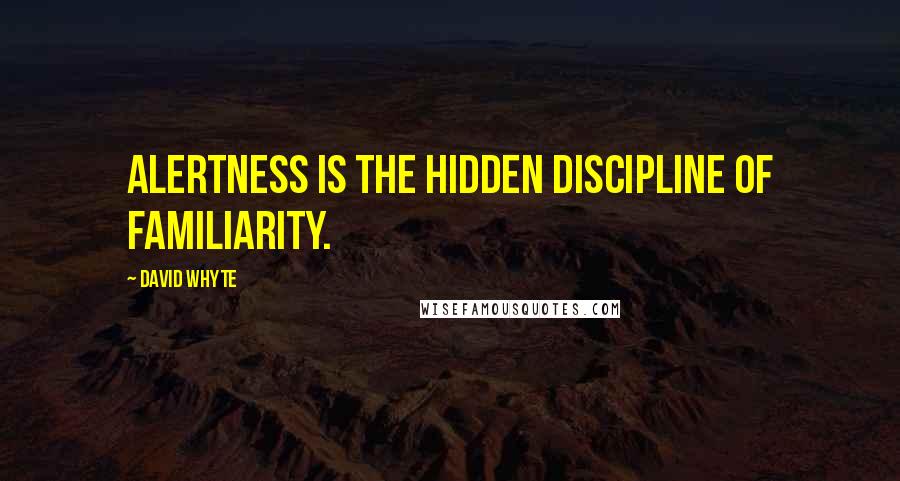 David Whyte quotes: Alertness is the hidden discipline of familiarity.