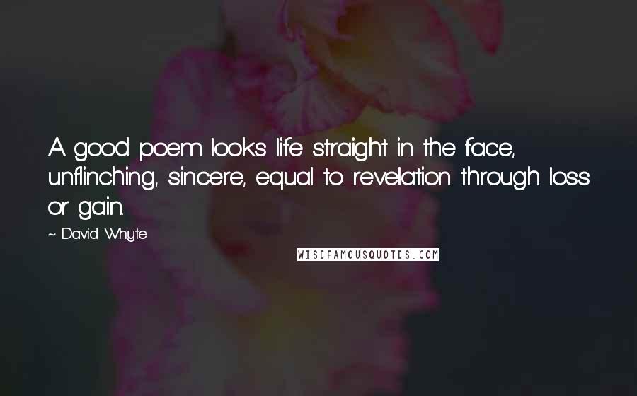 David Whyte quotes: A good poem looks life straight in the face, unflinching, sincere, equal to revelation through loss or gain. David Whyte quotes: A good poem looks life straight in the face, unflinching, sincere, equal to revelation through loss or gain.