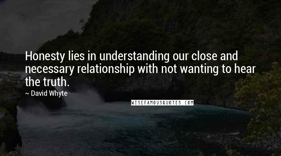 David Whyte quotes: Honesty lies in understanding our close and necessary relationship with not wanting to hear the truth. David Whyte quotes: Honesty lies in understanding our close and necessary relationship with not wanting to hear the truth.