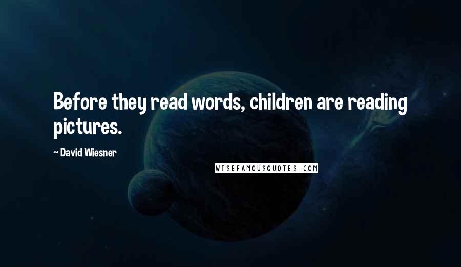 David Wiesner quotes: Before they read words, children are reading pictures.