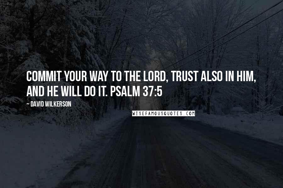 David Wilkerson quotes: Commit your way to the Lord, trust also in him, and he will do it. Psalm 37:5