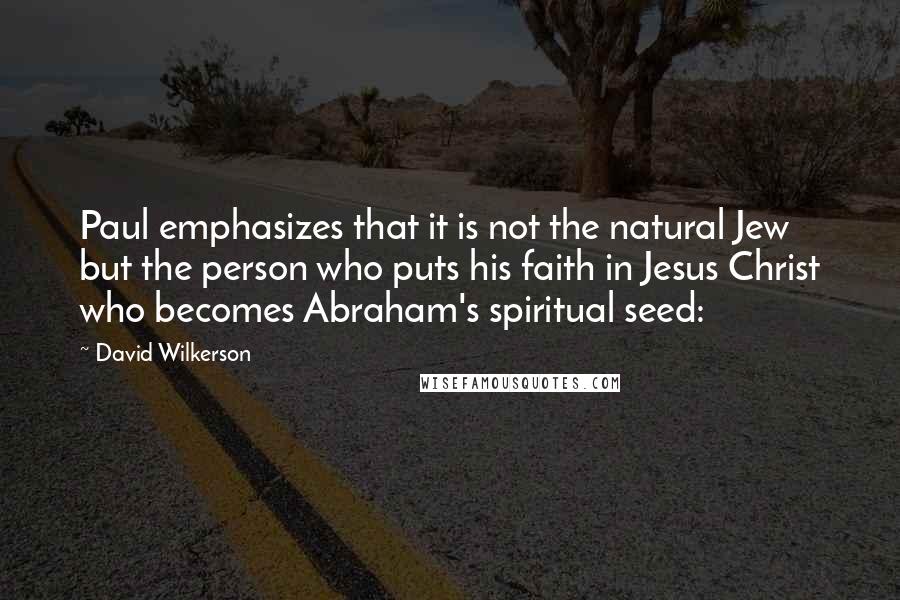 David Wilkerson quotes: Paul emphasizes that it is not the natural Jew but the person who puts his faith in Jesus Christ who becomes Abraham's spiritual seed: