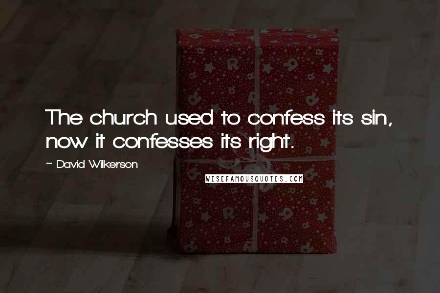 David Wilkerson quotes: The church used to confess its sin, now it confesses its right.