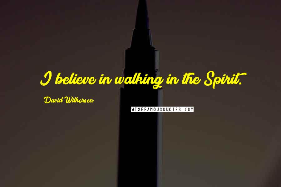David Wilkerson quotes: I believe in walking in the Spirit.