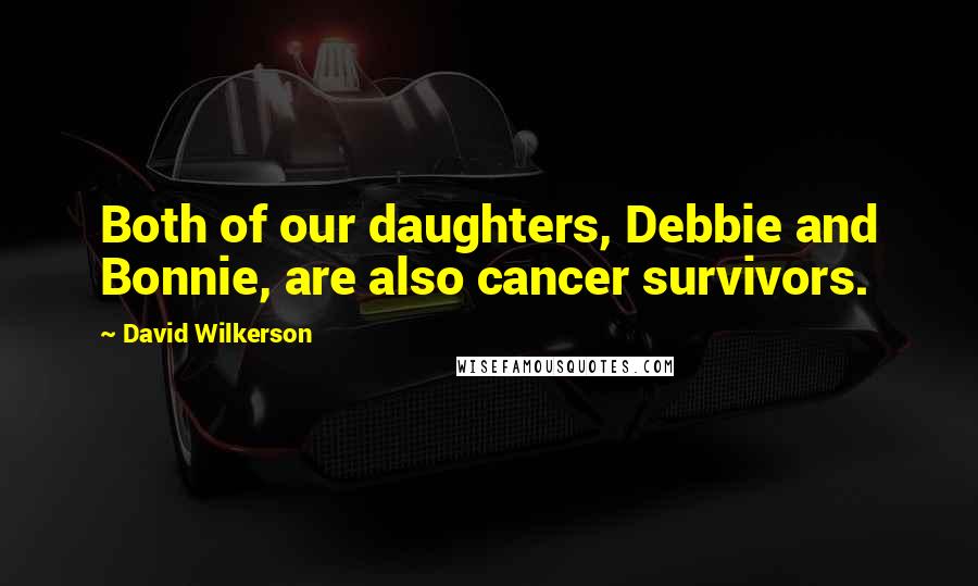 David Wilkerson quotes: Both of our daughters, Debbie and Bonnie, are also cancer survivors.
