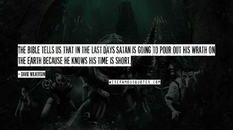 David Wilkerson quotes: The Bible tells us that in the last days Satan is going to pour out his wrath on the earth because he knows his time is short.