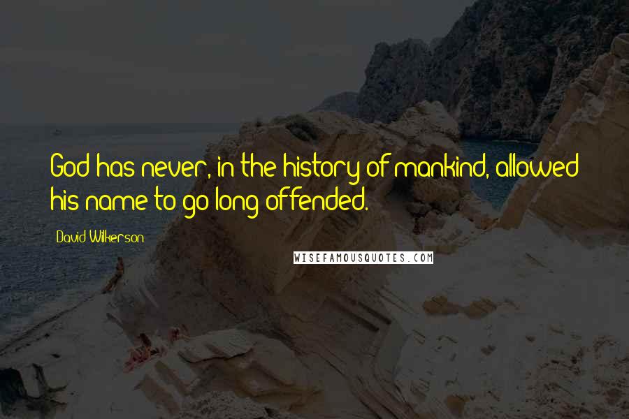 David Wilkerson quotes: God has never, in the history of mankind, allowed his name to go long offended.