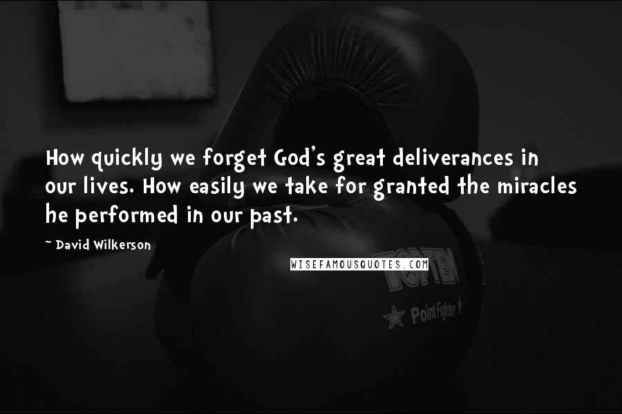 David Wilkerson quotes: How quickly we forget God's great deliverances in our lives. How easily we take for granted the miracles he performed in our past.