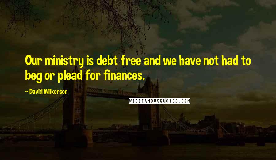 David Wilkerson quotes: Our ministry is debt free and we have not had to beg or plead for finances.