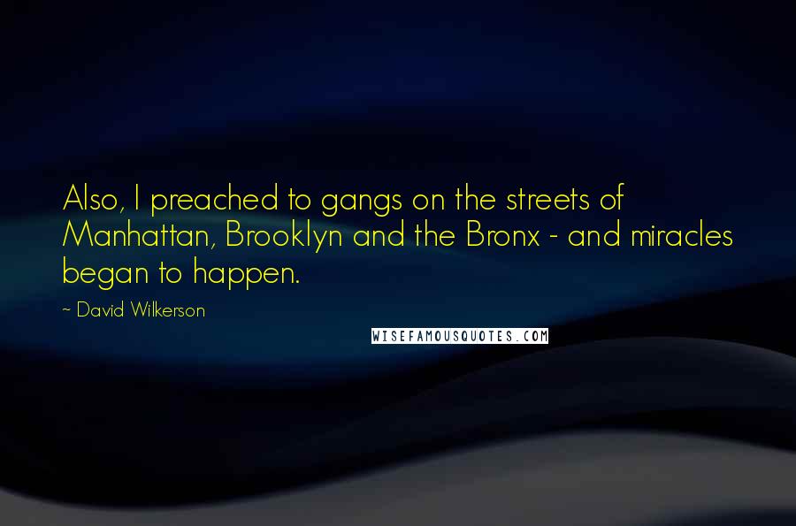 David Wilkerson quotes: Also, I preached to gangs on the streets of Manhattan, Brooklyn and the Bronx - and miracles began to happen.